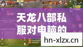 天龙八部私服对电脑的配置要求，新手轻松畅玩，解锁隐藏玩法大揭秘天龙八部私服