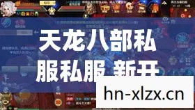 天龙八部私服私服 新开天龙八部私服sf发布网天龙八部私服游戏电脑版怎么玩人气榜图片