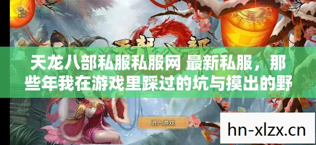 天龙八部私服私服网 最新私服，那些年我在游戏里踩过的坑与摸出的野路子天龙八部私服