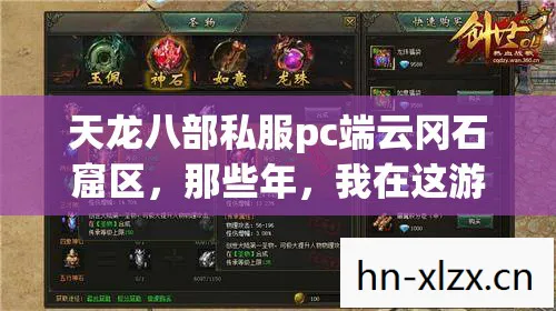 天龙八部私服pc端云冈石窟区，那些年，我在这游戏里的疯狂与成长天龙私服