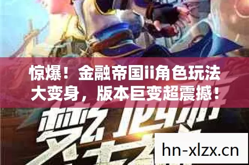 惊爆!金融帝国ii角色玩法大变身,版本巨变超震撼! 惊爆!金融帝国ii角色玩法大变身,版本巨变超震撼!