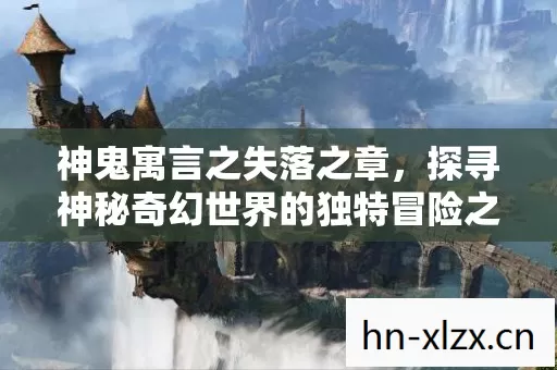 神鬼寓言之失落之章,探寻神秘奇幻世界的独特冒险之旅 神鬼寓言之失落之章,探寻神秘奇幻世界的独特冒险之旅