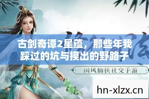 古剑奇谭2星蕴,那些年我踩过的坑与摸出的野路子 古剑奇谭2星蕴,那些年我踩过的坑与摸出的野路子