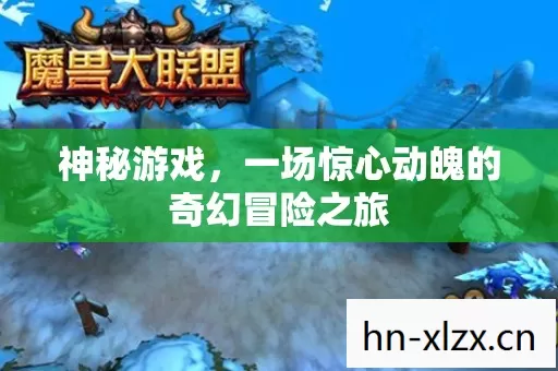神秘游戏,一场惊心动魄的奇幻冒险之旅 神秘游戏,一场惊心动魄的奇幻冒险之旅