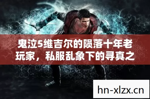 鬼泣5维吉尔的陨落十年老玩家,私服乱象下的寻真之路 鬼泣5维吉尔的陨落十年老玩家,私服乱象下的寻真之路