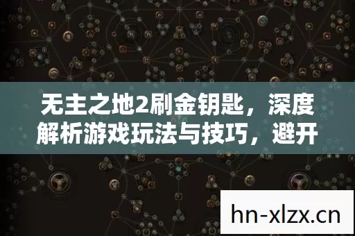 无主之地2刷金钥匙,深度解析游戏玩法与技巧,避开陷阱少走弯路 无主之地2刷金钥匙,深度解析游戏玩法与技巧,避开陷阱少走弯路