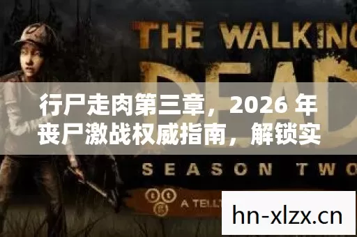 行尸走肉第三章,2026 年丧尸激战权威指南,解锁实用玩法与痛点全解! 行尸走肉第三章,2026 年丧尸激战权威指南,解锁实用玩法与痛点全解!