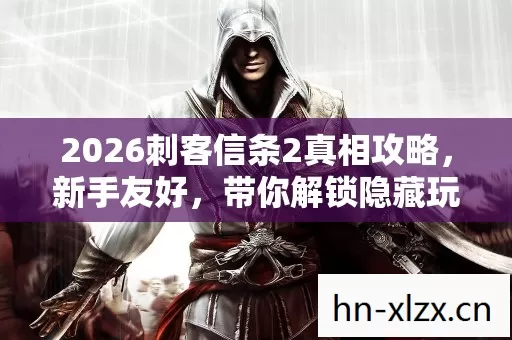 2026刺客信条2真相攻略,新手友好,带你解锁隐藏玩法! 2026刺客信条2真相攻略,新手友好,带你解锁隐藏玩法!