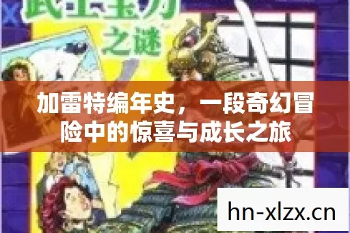 加雷特编年史,一段奇幻冒险中的惊喜与成长之旅 加雷特编年史,一段奇幻冒险中的惊喜与成长之旅