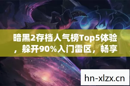 暗黑2存档人气榜Top5体验,躲开90%入门雷区,畅享极致游戏体验 暗黑2存档人气榜Top5体验,躲开90%入门雷区,畅享极致游戏体验