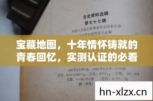 宝藏地图,十年情怀铸就的青春回忆,实测认证的必看避坑指南! 宝藏地图,十年情怀铸就的青春回忆,实测认证的必看避坑指南!