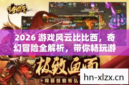 2026 游戏风云比比西,奇幻冒险全解析,带你畅玩游戏世界 2026 游戏风云比比西,奇幻冒险全解析,带你畅玩游戏世界