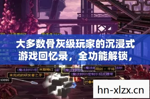 大多数骨灰级玩家的沉浸式游戏回忆录,全功能解锁,地图闭着眼走,PK乱杀! 大多数骨灰级玩家的沉浸式游戏回忆录,全功能解锁,地图闭着眼走,PK乱杀!
