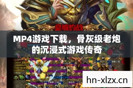 MP4游戏下载,骨灰级老炮的沉浸式游戏传奇 MP4游戏下载,骨灰级老炮的沉浸式游戏传奇