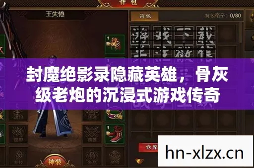 封魔绝影录隐藏英雄,骨灰级老炮的沉浸式游戏传奇 封魔绝影录隐藏英雄,骨灰级老炮的沉浸式游戏传奇