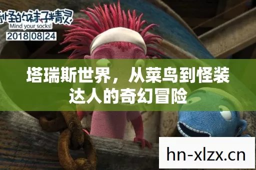 塔瑞斯世界,从菜鸟到怪装达人的奇幻冒险 塔瑞斯世界,从菜鸟到怪装达人的奇幻冒险