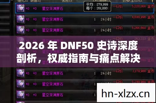 2026 年 DNF50 史诗深度剖析,权威指南与痛点解决方案 2026 年 DNF50 史诗深度剖析,权威指南与痛点解决方案