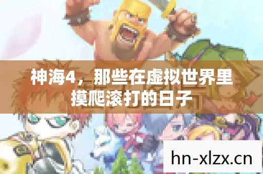 神海4,那些在虚拟世界里摸爬滚打的日子 神海4,那些在虚拟世界里摸爬滚打的日子
