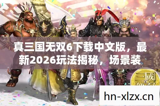 真三国无双6下载中文版,最新2026玩法揭秘,场景装备大公开,避坑指南来了! 真三国无双6下载中文版,最新2026玩法揭秘,场景装备大公开,避坑指南来了!