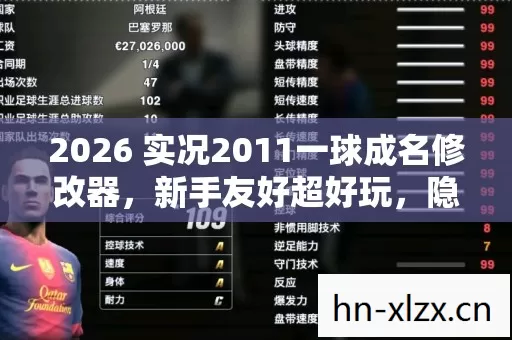 2026 实况2011一球成名修改器,新手友好超好玩,隐藏玩法乐翻天 2026 实况2011一球成名修改器,新手友好超好玩,隐藏玩法乐翻天