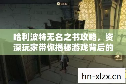 哈利波特无名之书攻略,资深玩家带你揭秘游戏背后的那些事儿 哈利波特无名之书攻略,资深玩家带你揭秘游戏背后的那些事儿