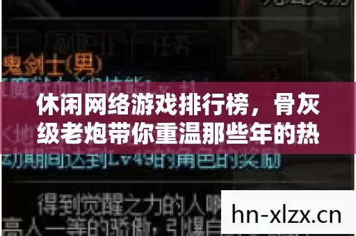 休闲网络游戏排行榜,骨灰级老炮带你重温那些年的热血与激情! 休闲网络游戏排行榜,骨灰级老炮带你重温那些年的热血与激情!