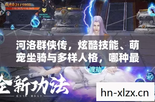 河洛群侠传,炫酷技能、萌宠坐骑与多样人格,哪种最契合核心调性? 河洛群侠传,炫酷技能、萌宠坐骑与多样人格,哪种最契合核心调性?