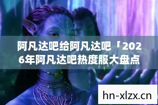 2026年阿凡达吧热度服大盘点图片