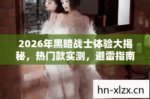 2026年黑暗战士体验大揭秘图片