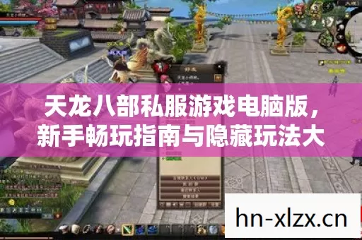 天龙八部私服游戏电脑版,新手畅玩指南与隐藏玩法大揭秘 天龙八部私服游戏电脑版,新手畅玩指南与隐藏玩法大揭秘