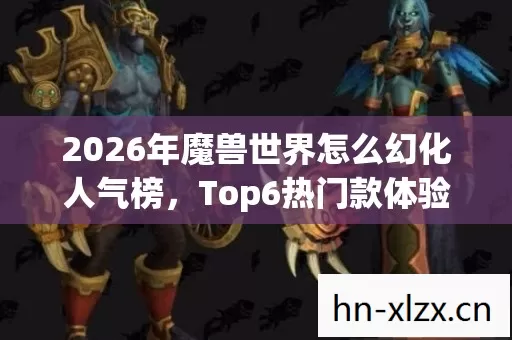2026年魔兽世界怎么幻化人气榜图片