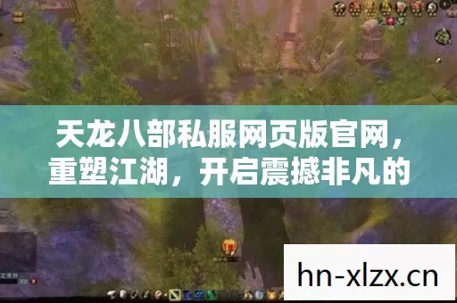 天龙八部私服网页版官网,重塑江湖,开启震撼非凡的武侠新征程! 天龙八部私服网页版官网,重塑江湖,开启震撼非凡的武侠新征程!