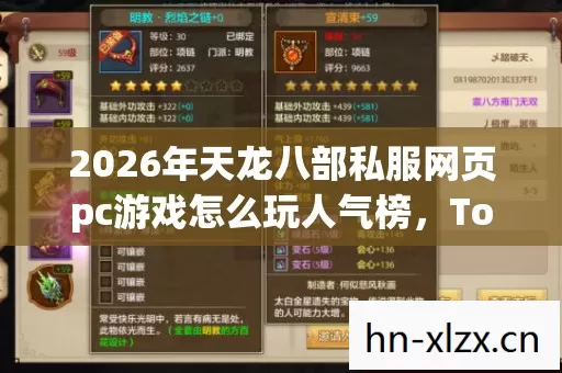 2026年天龙八部私服网页pc游戏怎么玩人气榜,Top6热门款体验,躲开95%入门陷阱 2026年天龙八部私服网页pc游戏怎么玩人气榜,Top6热门款体验,躲开95%入门陷阱