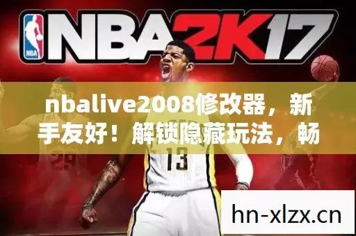 nbalive2008修改器,新手友好!解锁隐藏玩法,畅享游戏新体验 nbalive2008修改器,新手友好!解锁隐藏玩法,畅享游戏新体验