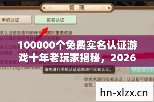 100000个免费实名认证游戏十年老玩家揭秘,2026私服圈最新避坑指南 100000个免费实名认证游戏十年老玩家揭秘,2026私服圈最新避坑指南