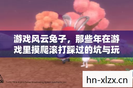 游戏风云兔子，那些年在游戏里摸爬滚打踩过的坑与玩出的野路子
