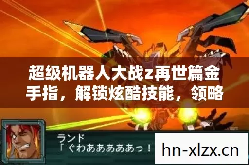 超级机器人大战z再世篇金手指,解锁炫酷技能,领略别样战斗风采 超级机器人大战z再世篇金手指,解锁炫酷技能,领略别样战斗风采