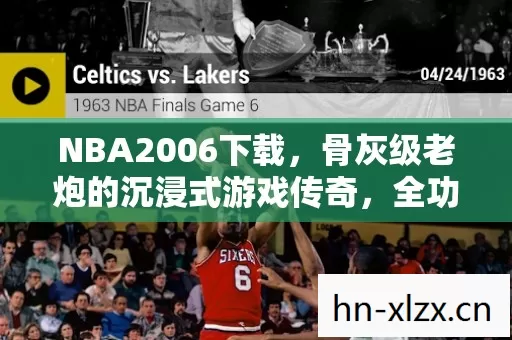 NBA2006下载,骨灰级老炮的沉浸式游戏传奇,全功能解锁超爽! NBA2006下载,骨灰级老炮的沉浸式游戏传奇,全功能解锁超爽!