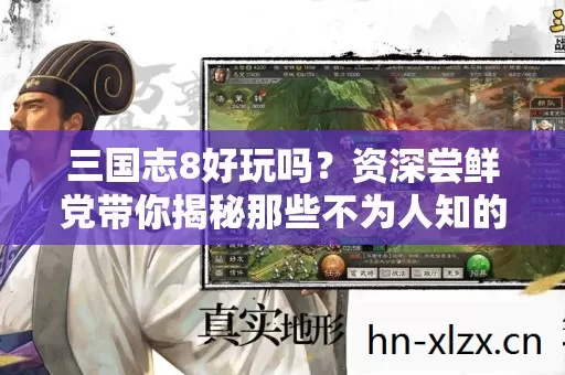 三国志8好玩吗?资深尝鲜党带你揭秘那些不为人知的游戏体验 三国志8好玩吗?资深尝鲜党带你揭秘那些不为人知的游戏体验