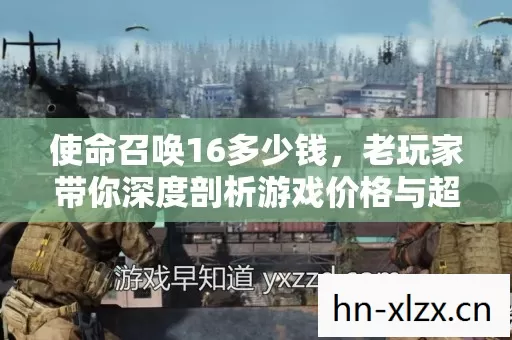 使命召唤16多少钱,老玩家带你深度剖析游戏价格与超值体验 使命召唤16多少钱,老玩家带你深度剖析游戏价格与超值体验