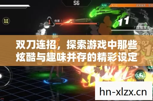 双刀连招,探索游戏中那些炫酷与趣味并存的精彩设定 双刀连招,探索游戏中那些炫酷与趣味并存的精彩设定