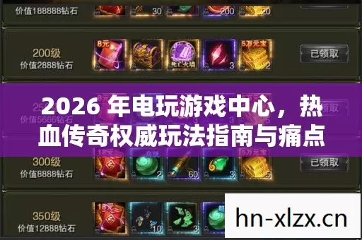 2026 年电玩游戏中心,热血传奇权威玩法指南与痛点全解 2026 年电玩游戏中心,热血传奇权威玩法指南与痛点全解