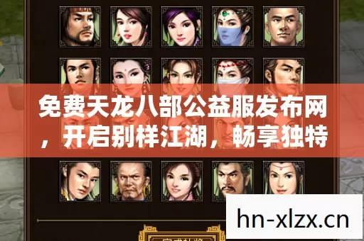 免费天龙八部公益服发布网,开启别样江湖,畅享独特乐趣 免费天龙八部公益服发布网,开启别样江湖,畅享独特乐趣