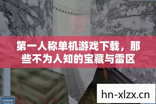 第一人称单机游戏下载,那些不为人知的宝藏与雷区 第一人称单机游戏下载,那些不为人知的宝藏与雷区
