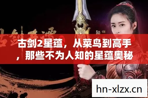 古剑2星蕴,从菜鸟到高手,那些不为人知的星蕴奥秘大揭秘 古剑2星蕴,从菜鸟到高手,那些不为人知的星蕴奥秘大揭秘