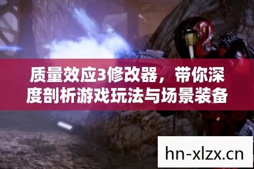 质量效应3修改器,带你深度剖析游戏玩法与场景装备的秘籍指南 质量效应3修改器,带你深度剖析游戏玩法与场景装备的秘籍指南