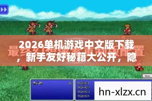 2026单机游戏中文版下载,新手友好秘籍大公开,隐藏玩法等你来探! 2026单机游戏中文版下载,新手友好秘籍大公开,隐藏玩法等你来探!