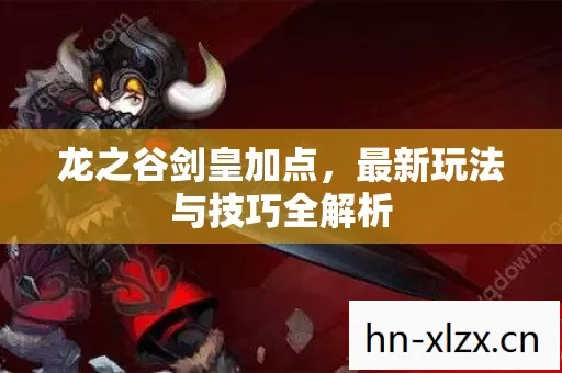 龙之谷剑皇加点,最新玩法与技巧全解析 龙之谷剑皇加点,最新玩法与技巧全解析
