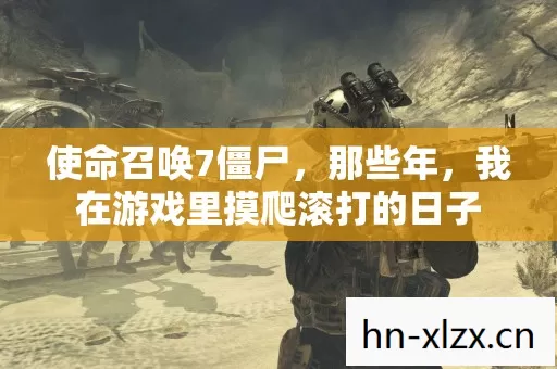 使命召唤7僵尸,那些年,我在游戏里摸爬滚打的日子 使命召唤7僵尸,那些年,我在游戏里摸爬滚打的日子