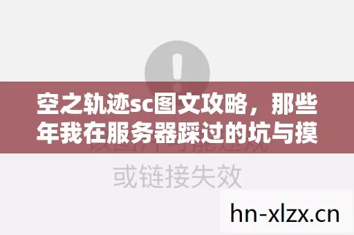 空之轨迹sc图文攻略,那些年我在服务器踩过的坑与摸出的野路子 空之轨迹sc图文攻略,那些年我在服务器踩过的坑与摸出的野路子